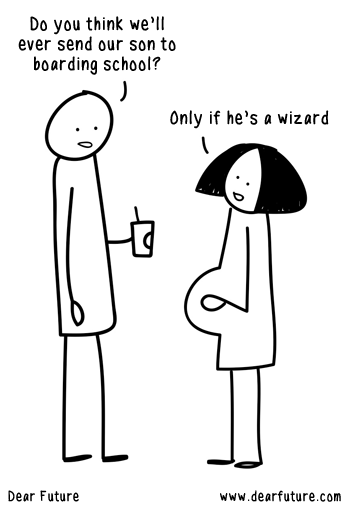 "Do you think we'll ever send our son to boarding school?" "Only if he's a wizard"